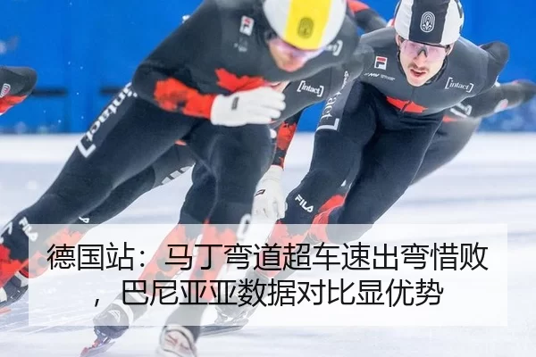 德国站：马丁弯道超车速出弯惜败，巴尼亚亚数据对比显优势